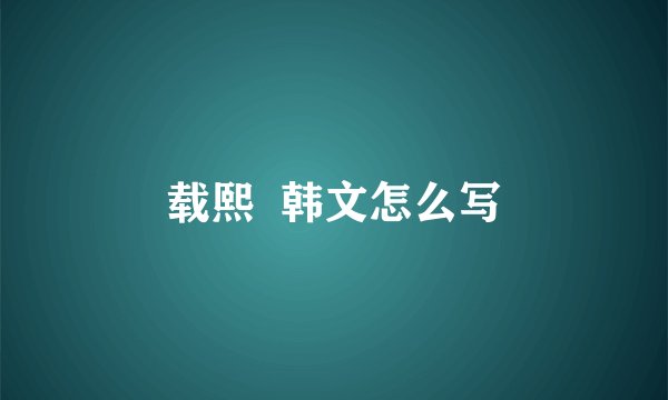 载熙  韩文怎么写