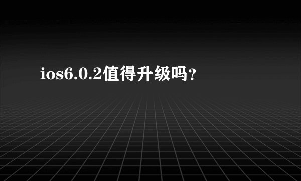 ios6.0.2值得升级吗？