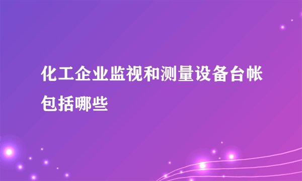 化工企业监视和测量设备台帐包括哪些