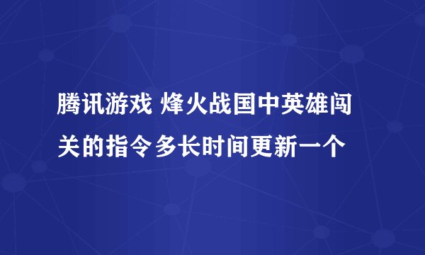 腾讯游戏 烽火战国中英雄闯关的指令多长时间更新一个