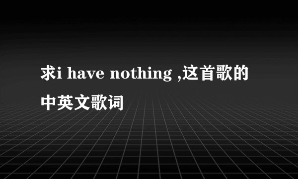 求i have nothing ,这首歌的中英文歌词