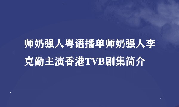 师奶强人粤语播单师奶强人李克勤主演香港TVB剧集简介