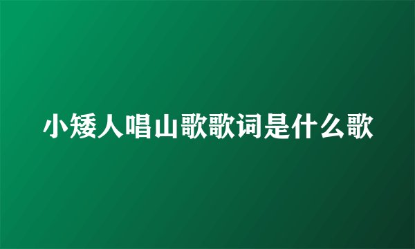 小矮人唱山歌歌词是什么歌