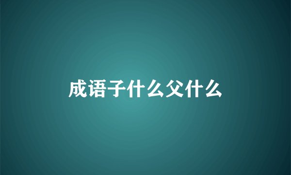 成语子什么父什么