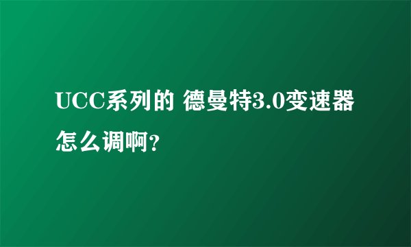UCC系列的 德曼特3.0变速器怎么调啊？