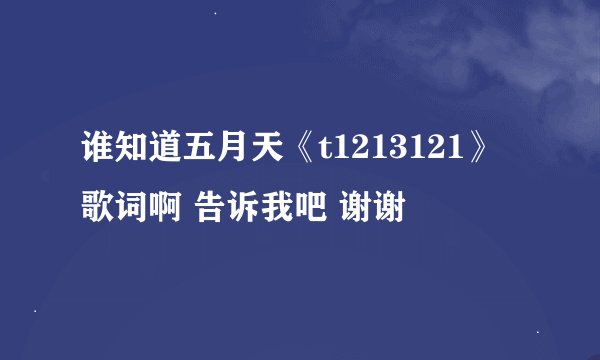谁知道五月天《t1213121》歌词啊 告诉我吧 谢谢