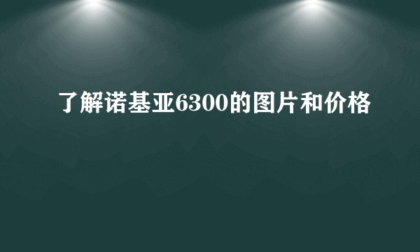 了解诺基亚6300的图片和价格