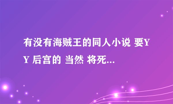 有没有海贼王的同人小说 要YY 后宫的 当然 将死神或者火影的能力带入更好