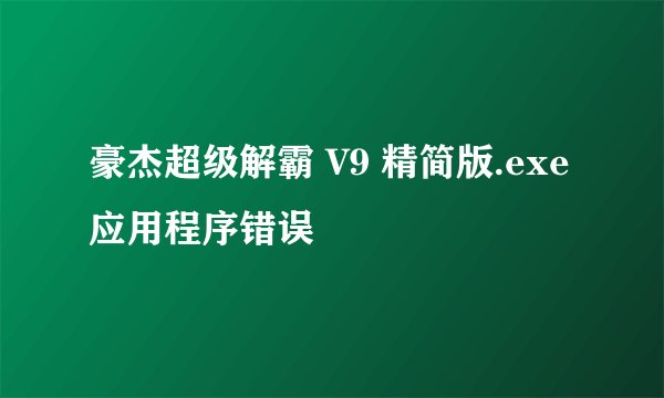 豪杰超级解霸 V9 精简版.exe应用程序错误