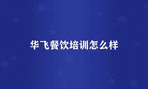 华飞餐饮培训怎么样