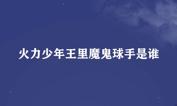 火力少年王里魔鬼球手是谁