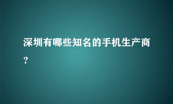 深圳有哪些知名的手机生产商？