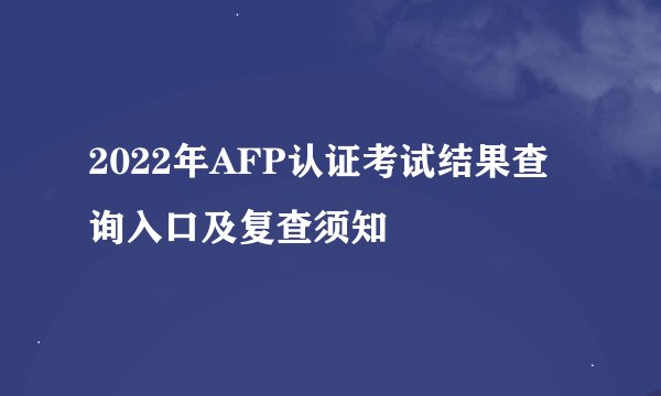 2022年AFP认证考试结果查询入口及复查须知