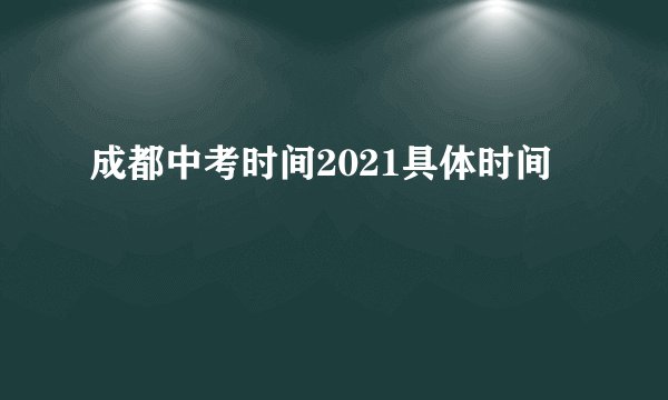 成都中考时间2021具体时间