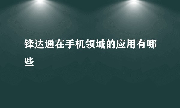 锋达通在手机领域的应用有哪些