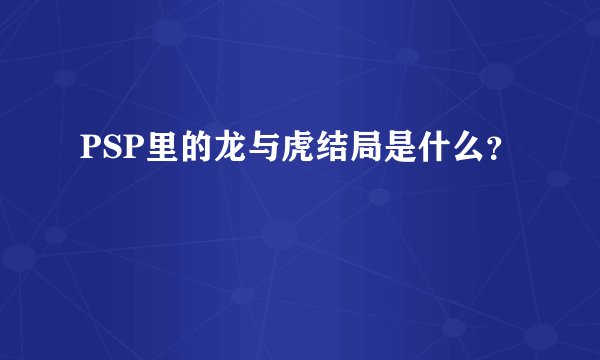 PSP里的龙与虎结局是什么？