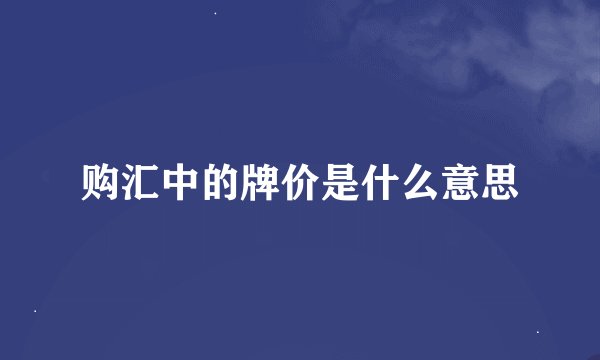 购汇中的牌价是什么意思