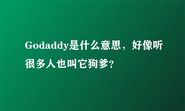 Godaddy是什么意思，好像听很多人也叫它狗爹？