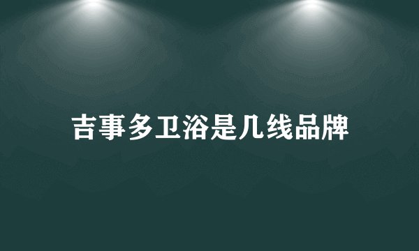 吉事多卫浴是几线品牌