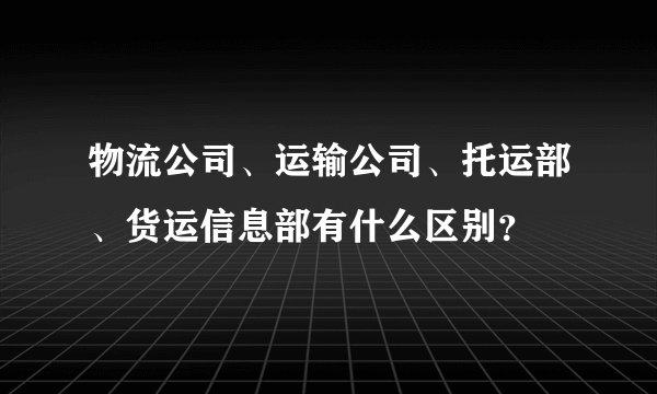 物流公司、运输公司、托运部、货运信息部有什么区别？