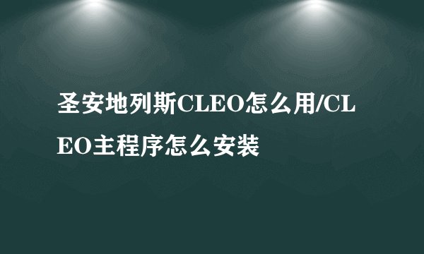 圣安地列斯CLEO怎么用/CLEO主程序怎么安装