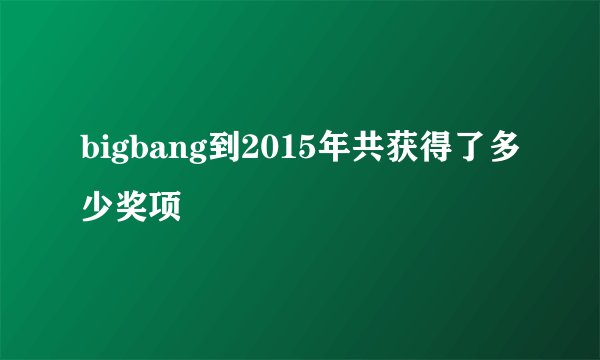 bigbang到2015年共获得了多少奖项