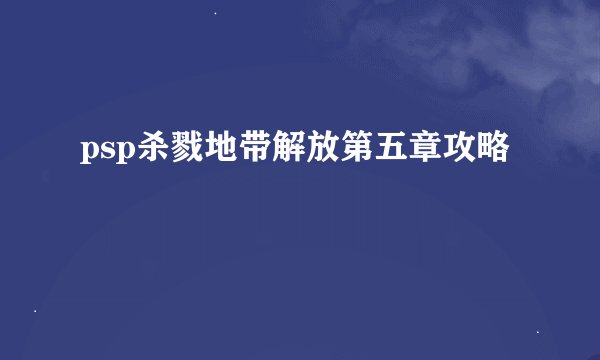 psp杀戮地带解放第五章攻略