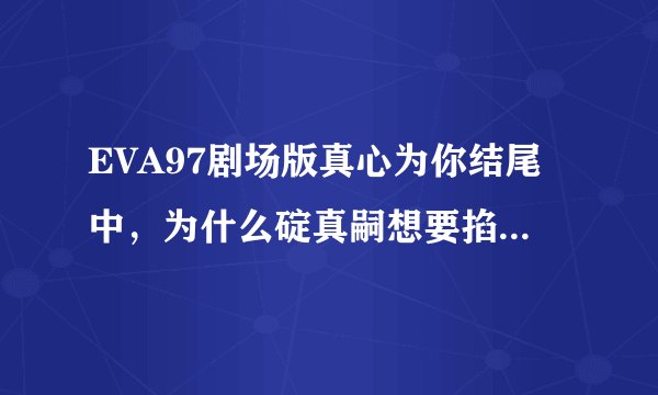 EVA97剧场版真心为你结尾中，为什么碇真嗣想要掐死明日香？