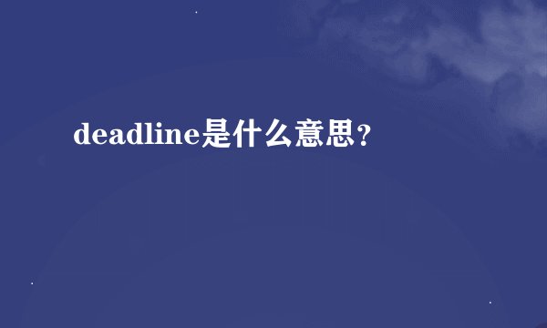 deadline是什么意思？