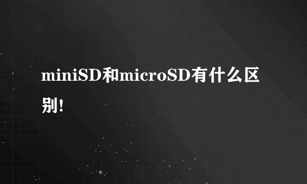miniSD和microSD有什么区别!