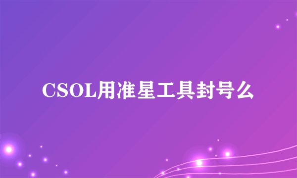CSOL用准星工具封号么