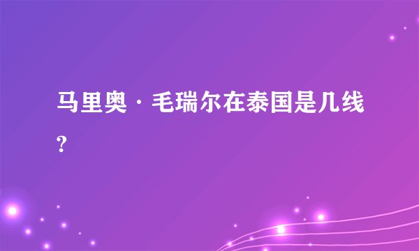 马里奥·毛瑞尔在泰国是几线?