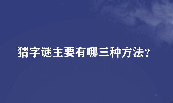 猜字谜主要有哪三种方法？