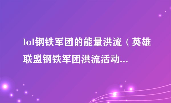lol钢铁军团的能量洪流（英雄联盟钢铁军团洪流活动位置）「已分享」
