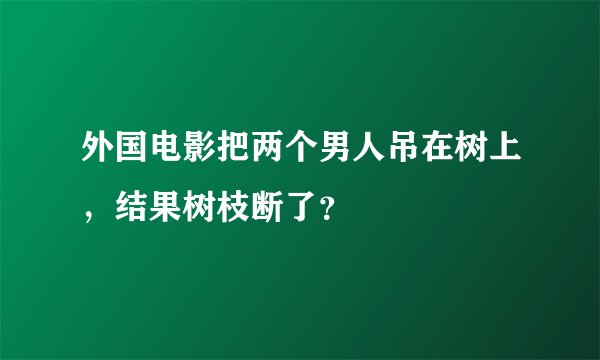 外国电影把两个男人吊在树上，结果树枝断了？