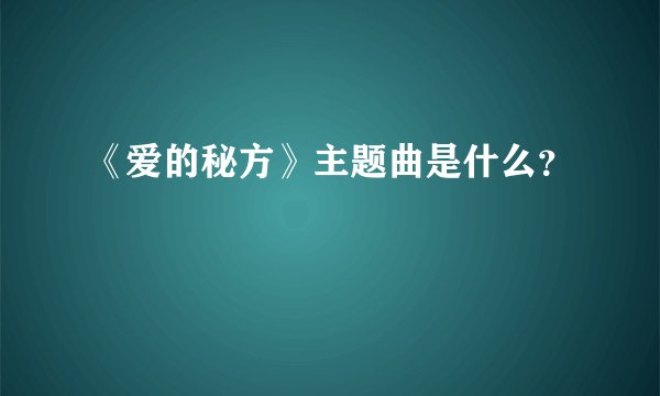 《爱的秘方》主题曲是什么？