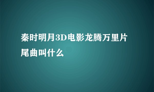 秦时明月3D电影龙腾万里片尾曲叫什么