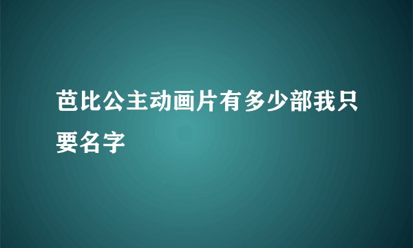 芭比公主动画片有多少部我只要名字