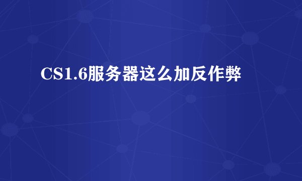 CS1.6服务器这么加反作弊
