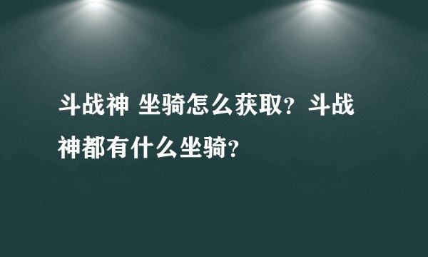 斗战神 坐骑怎么获取？斗战神都有什么坐骑？