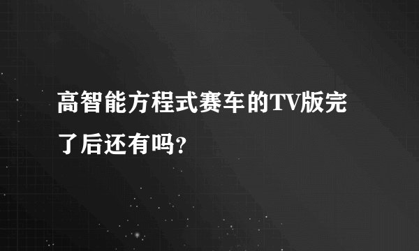 高智能方程式赛车的TV版完了后还有吗？