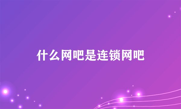 什么网吧是连锁网吧