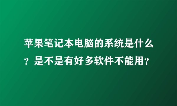 苹果笔记本电脑的系统是什么？是不是有好多软件不能用？