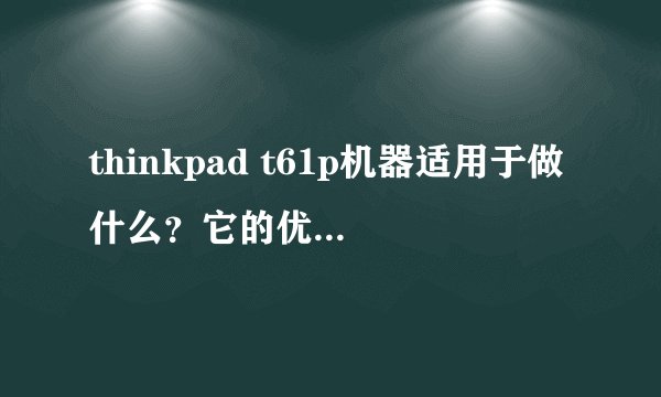 thinkpad t61p机器适用于做什么？它的优势是什么？（请详细点）