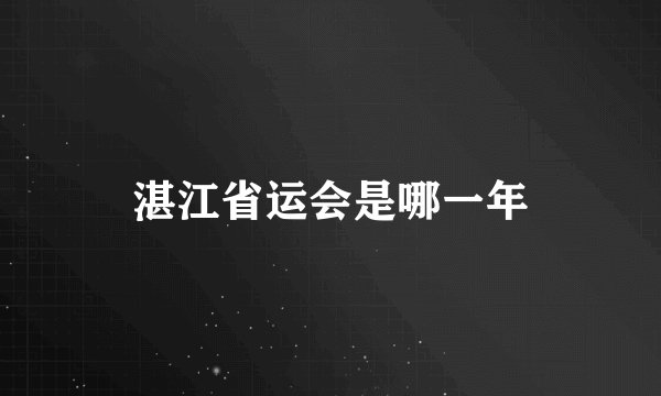 湛江省运会是哪一年