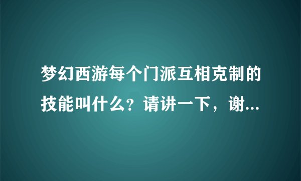 梦幻西游每个门派互相克制的技能叫什么？请讲一下，谢谢。 比如：大唐克龙宫－斩龙决