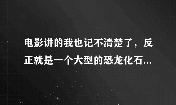 电影讲的我也记不清楚了，反正就是一个大型的恐龙化石被外星人给复活了，然后就在一座城市里搞破坏,不过