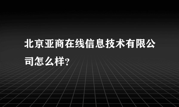 北京亚商在线信息技术有限公司怎么样？
