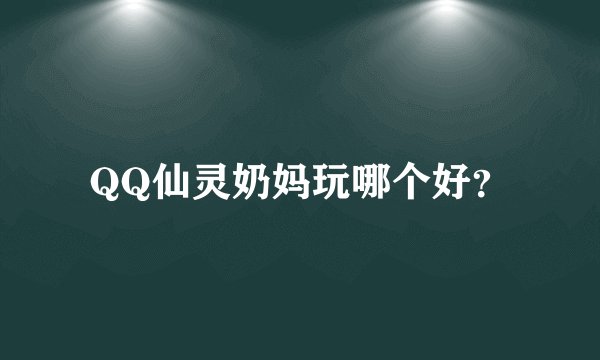 QQ仙灵奶妈玩哪个好？