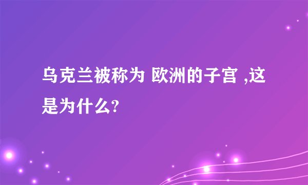 乌克兰被称为 欧洲的子宫 ,这是为什么?